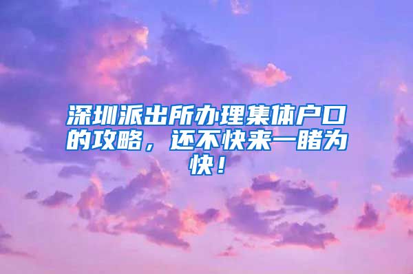 深圳派出所办理集体户口的攻略，还不快来一睹为快！