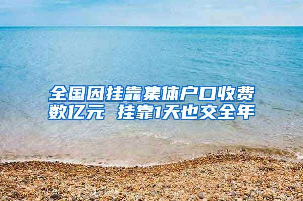 全国因挂靠集体户口收费数亿元 挂靠1天也交全年