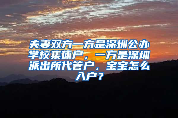 夫妻双方一方是深圳公办学校集体户，一方是深圳派出所代管户，宝宝怎么入户？