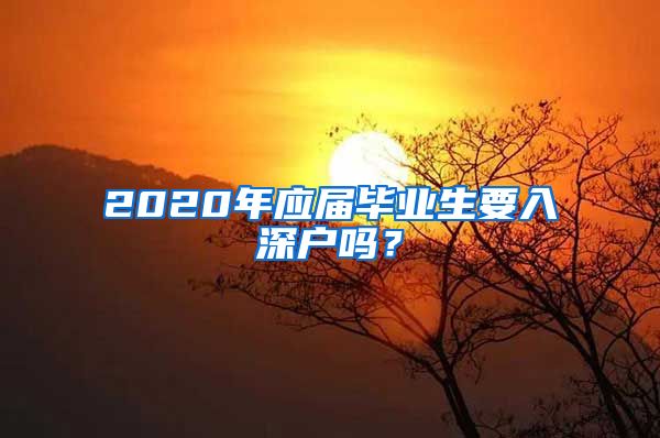 2020年应届毕业生要入深户吗？