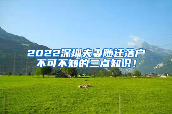 2022深圳夫妻随迁落户不可不知的三点知识！