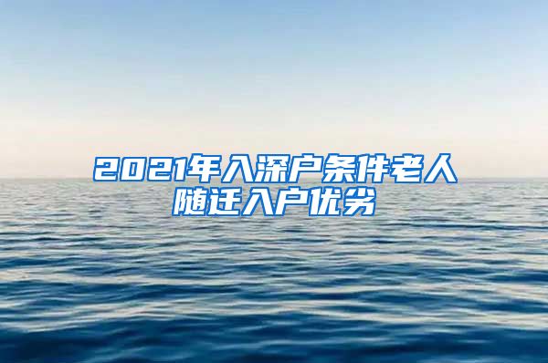 2021年入深户条件老人随迁入户优劣