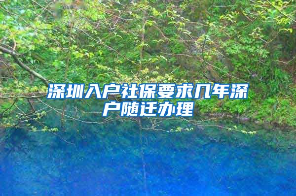 深圳入户社保要求几年深户随迁办理