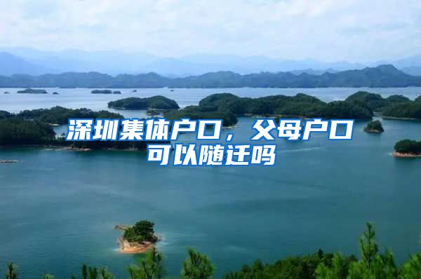 深圳集体户口，父母户口可以随迁吗