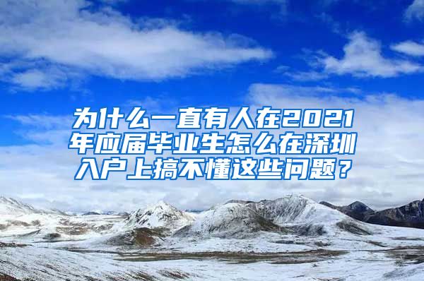 为什么一直有人在2021年应届毕业生怎么在深圳入户上搞不懂这些问题？