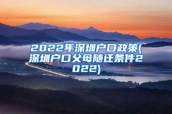 2022年深圳户口政策(深圳户口父母随迁条件2022)