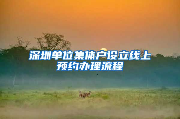深圳单位集体户设立线上预约办理流程