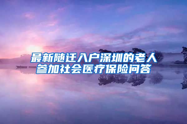 最新随迁入户深圳的老人参加社会医疗保险问答