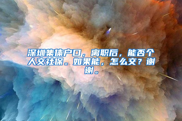 深圳集体户口，离职后，能否个人交社保。如果能，怎么交？谢谢。