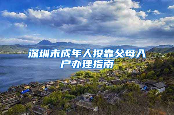 深圳未成年人投靠父母入户办理指南