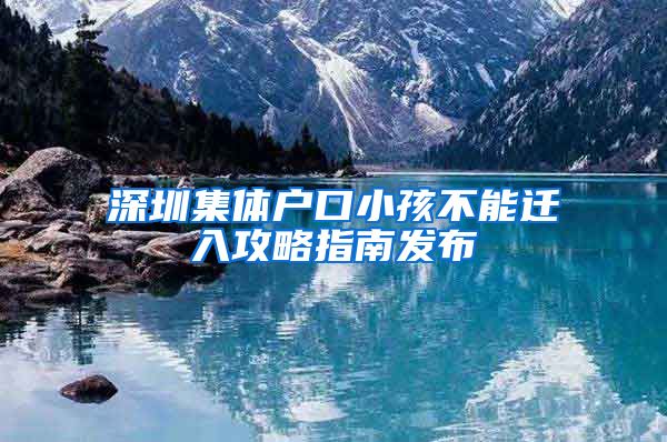 深圳集体户口小孩不能迁入攻略指南发布
