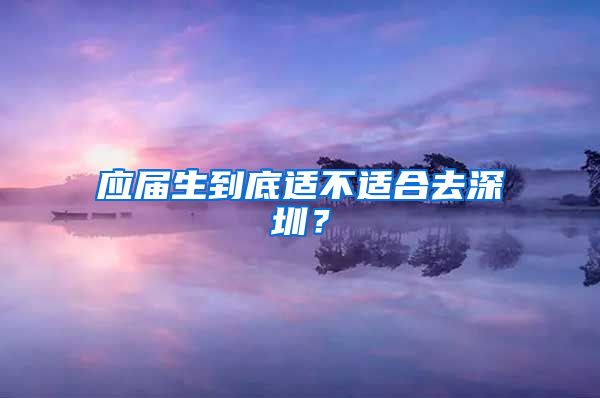 应届生到底适不适合去深圳？