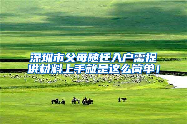 深圳市父母随迁入户需提供材料上手就是这么简单！