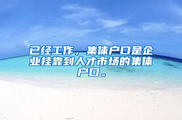 已经工作，集体户口是企业挂靠到人才市场的集体户口。