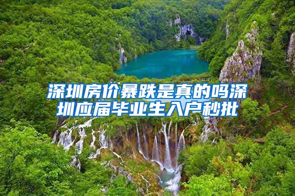 深圳房价暴跌是真的吗深圳应届毕业生入户秒批