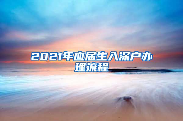 2021年应届生入深户办理流程