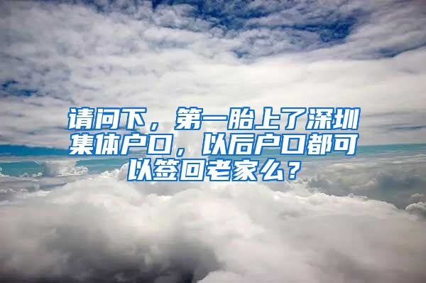 请问下，第一胎上了深圳集体户口，以后户口都可以签回老家么？
