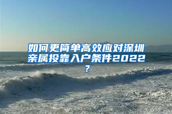 如何更简单高效应对深圳亲属投靠入户条件2022？