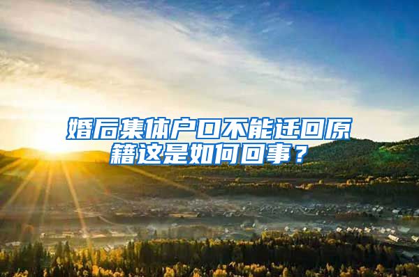 婚后集体户口不能迁回原籍这是如何回事？