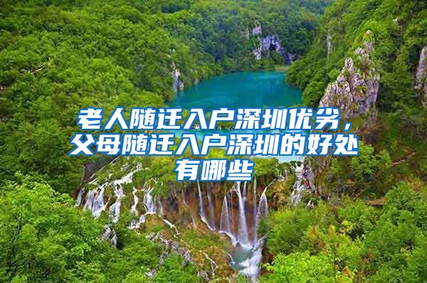 老人随迁入户深圳优劣，父母随迁入户深圳的好处有哪些