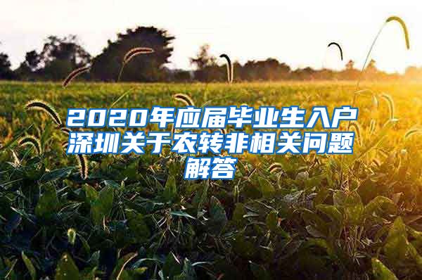 2020年应届毕业生入户深圳关于农转非相关问题解答