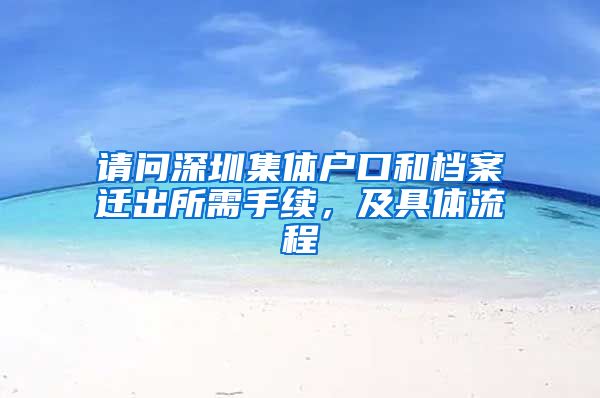 请问深圳集体户口和档案迁出所需手续，及具体流程