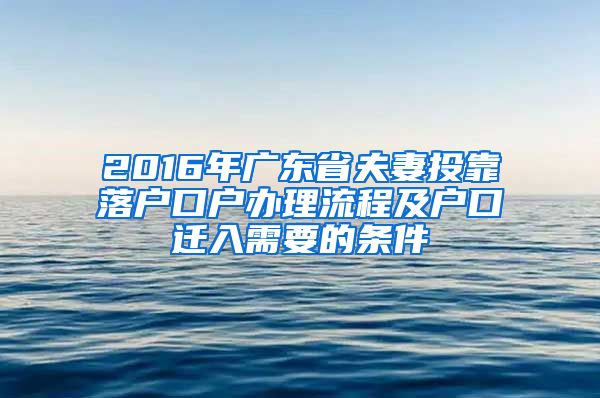 2016年广东省夫妻投靠落户口户办理流程及户口迁入需要的条件