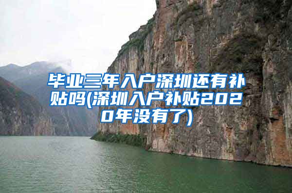 毕业三年入户深圳还有补贴吗(深圳入户补贴2020年没有了)