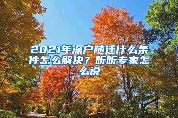 2021年深户随迁什么条件怎么解决？听听专家怎么说