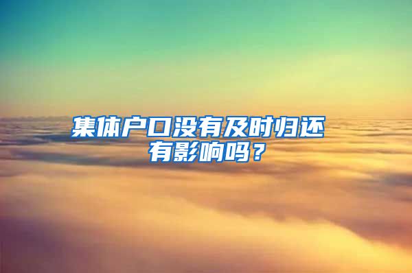 集体户口没有及时归还 有影响吗？