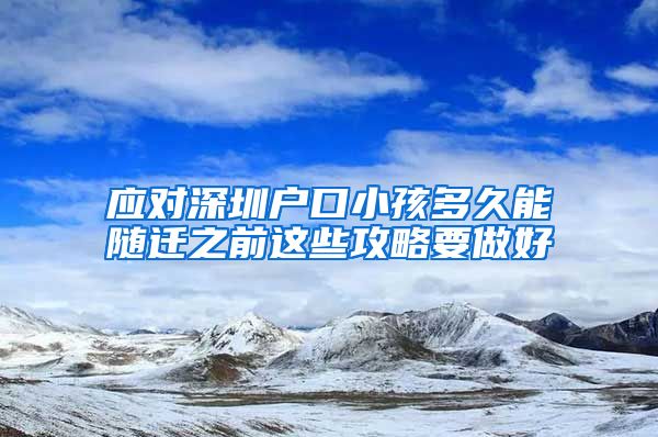 应对深圳户口小孩多久能随迁之前这些攻略要做好
