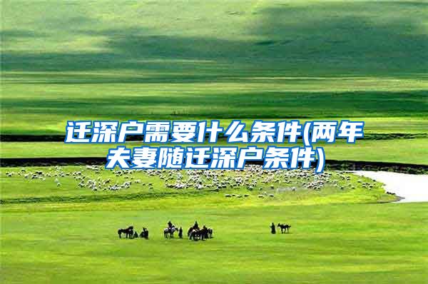 迁深户需要什么条件(两年夫妻随迁深户条件)
