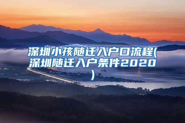 深圳小孩随迁入户口流程(深圳随迁入户条件2020)