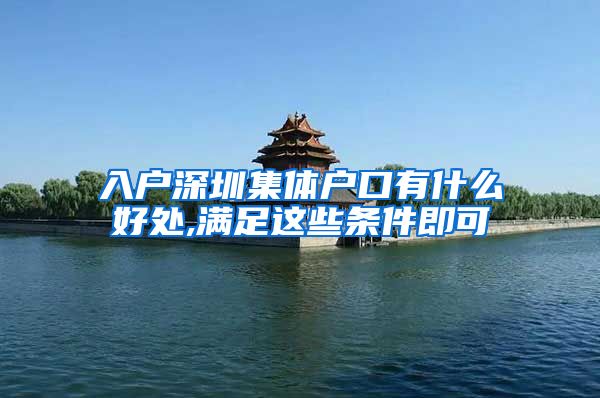 入户深圳集体户口有什么好处,满足这些条件即可