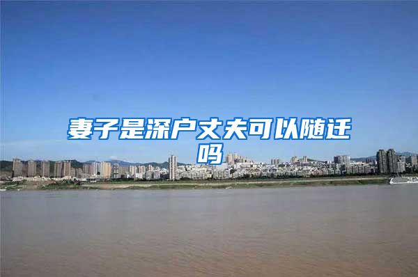 妻子是深户丈夫可以随迁吗
