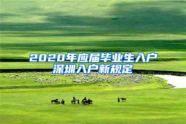 2020年应届毕业生入户深圳入户新规定