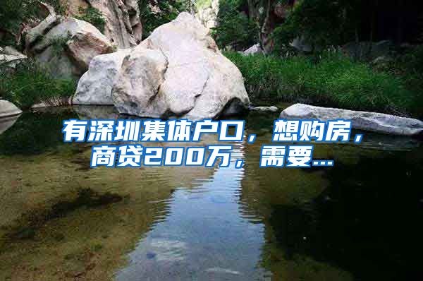 有深圳集体户口，想购房，商贷200万，需要...