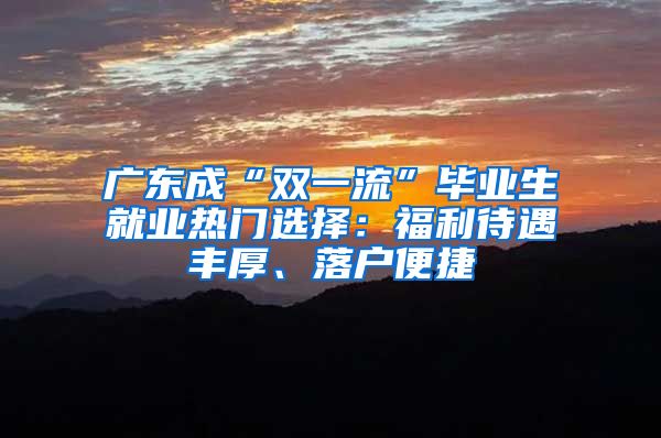 广东成“双一流”毕业生就业热门选择：福利待遇丰厚、落户便捷
