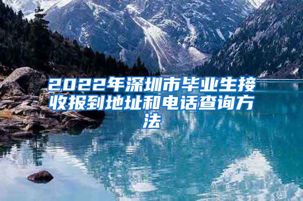 2022年深圳市毕业生接收报到地址和电话查询方法