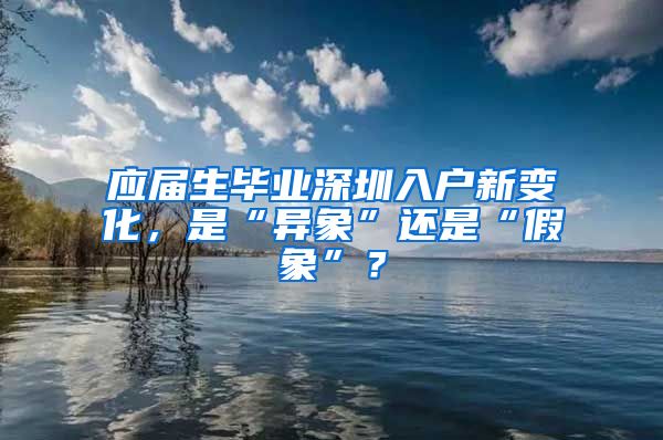 应届生毕业深圳入户新变化，是“异象”还是“假象”？
