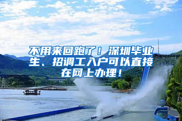 不用来回跑了！深圳毕业生、招调工入户可以直接在网上办理！