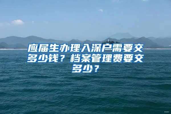 应届生办理入深户需要交多少钱？档案管理费要交多少？
