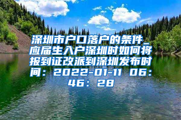 深圳市户口落户的条件_应届生入户深圳时如何将报到证改派到深圳发布时间：2022-01-11 06：46：28