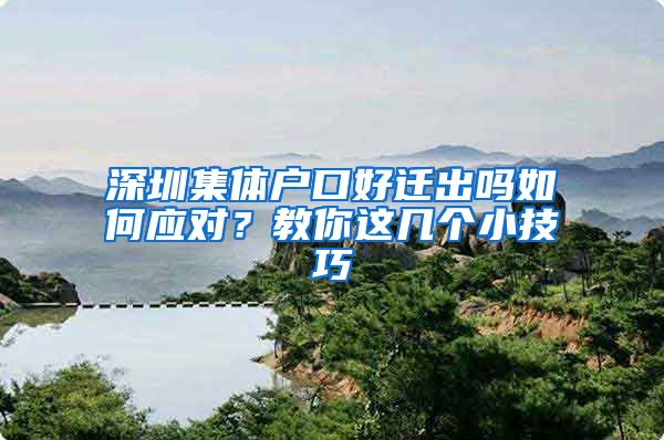 深圳集体户口好迁出吗如何应对？教你这几个小技巧