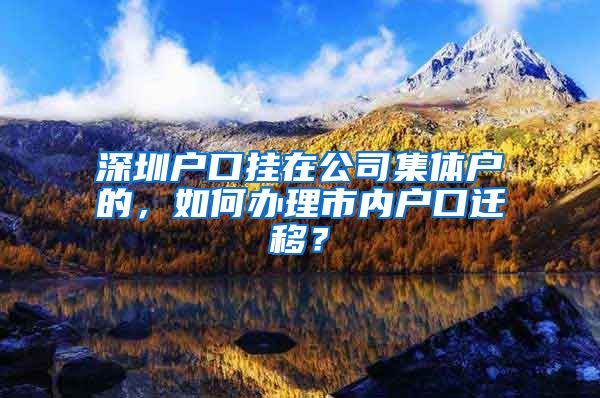 深圳户口挂在公司集体户的，如何办理市内户口迁移？