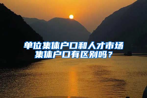 单位集体户口和人才市场集体户口有区别吗？
