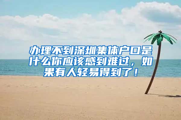 办理不到深圳集体户口是什么你应该感到难过，如果有人轻易得到了！