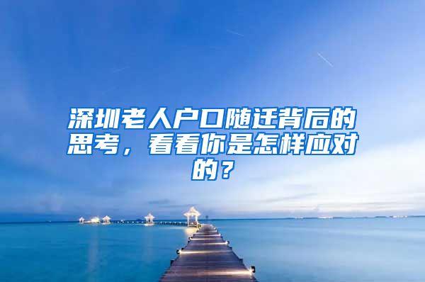 深圳老人户口随迁背后的思考，看看你是怎样应对的？