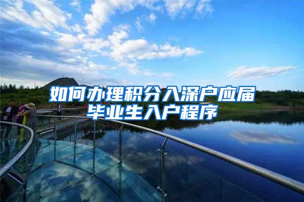 如何办理积分入深户应届毕业生入户程序