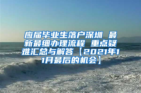 应届毕业生落户深圳 最新最细办理流程 重点疑难汇总与解答【2021年11月最后的机会】